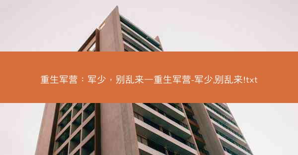 重生军营：军少，别乱来—重生军营-军少,别乱来!txt