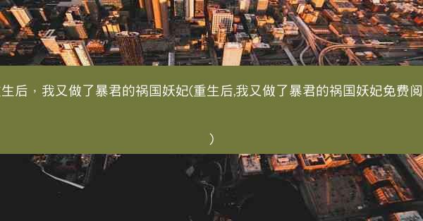 重生后，我又做了暴君的祸国妖妃(重生后,我又做了暴君的祸国妖妃免费阅读)