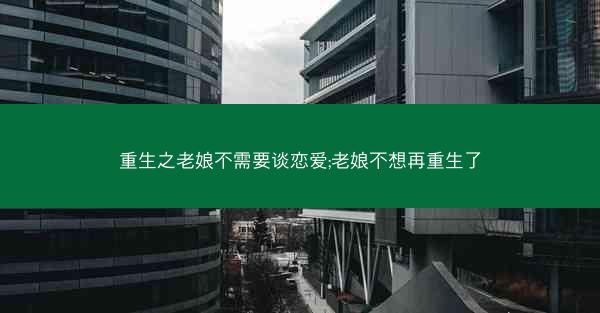 重生之老娘不需要谈恋爱;老娘不想再重生了
