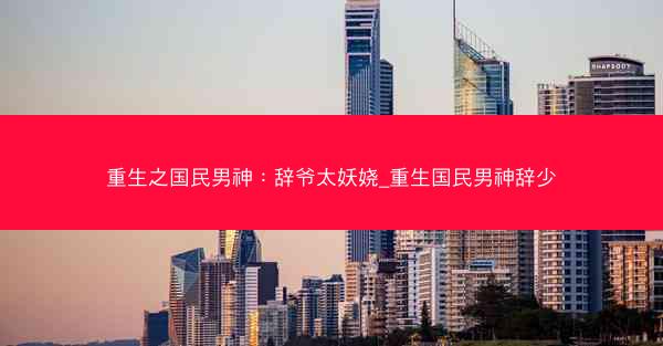 重生之国民男神：辞爷太妖娆_重生国民男神辞少