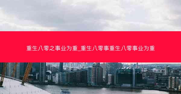 重生八零之事业为重_重生八零事重生八零事业为重