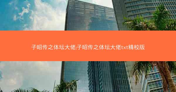 子昭传之体坛大佬;子昭传之体坛大佬txt精校版 子昭传之体坛大佬;子昭传之体坛大佬txt精校版
