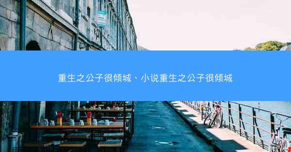 重生之公子很倾城、小说重生之公子很倾城 重生之公子很倾城、小说重生之公子很倾城
