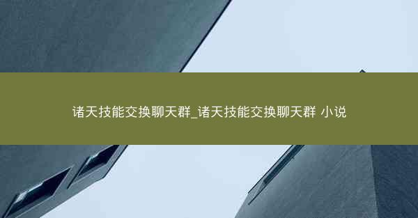 诸天技能交换聊天群_诸天技能交换聊天群 小说 诸天技能交换聊天群_诸天技能交换聊天群 小说