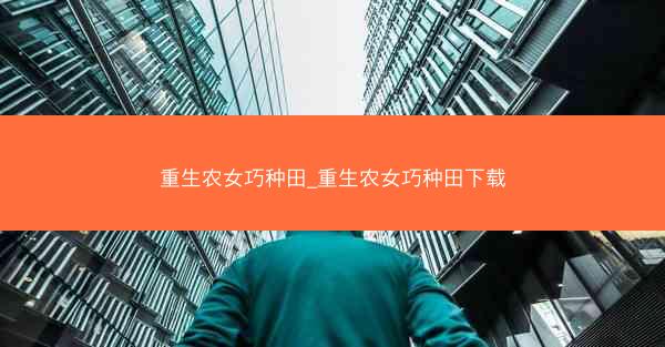 重生农女巧种田_重生农女巧种田下载