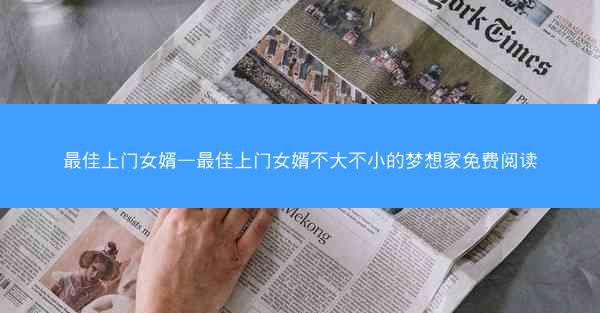 最佳上门女婿—最佳上门女婿不大不小的梦想家免费阅读