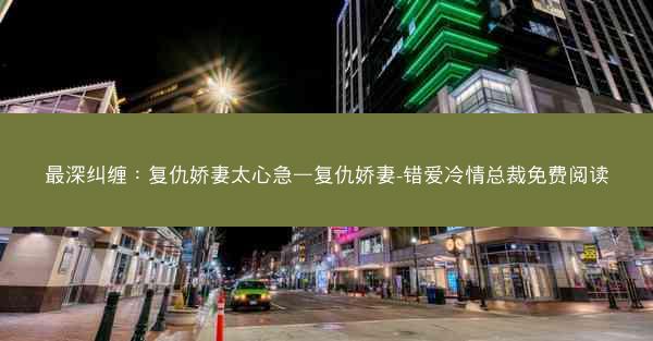 最深纠缠：复仇娇妻太心急—复仇娇妻-错爱冷情总裁免费阅读