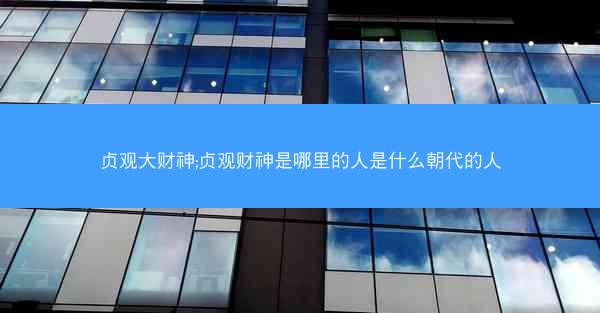 贞观大财神;贞观财神是哪里的人是什么朝代的人
