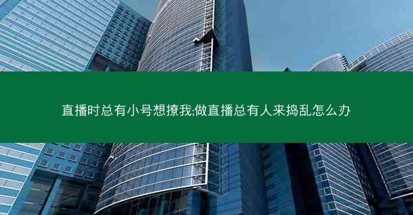 直播时总有小号想撩我;做直播总有人来捣乱怎么办