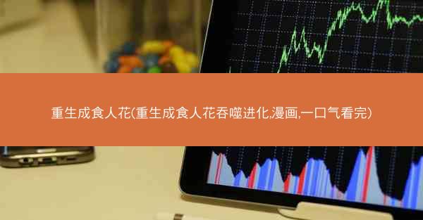 重生成食人花(重生成食人花吞噬进化,漫画,一口气看完)
