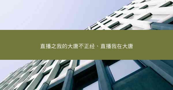 直播之我的大唐不正经、直播我在大唐
