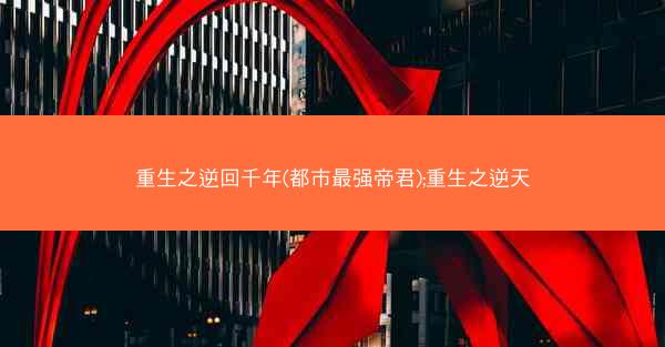 重生之逆回千年(都市最强帝君);重生之逆天