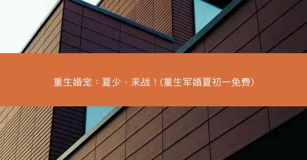 重生婚宠：夏少，来战！(重生军婚夏初一免费)