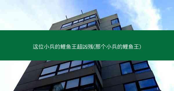 这位小兵的鲤鱼王超凶残(那个小兵的鲤鱼王)