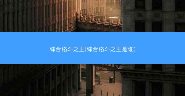 综合格斗之王(综合格斗之王是谁)