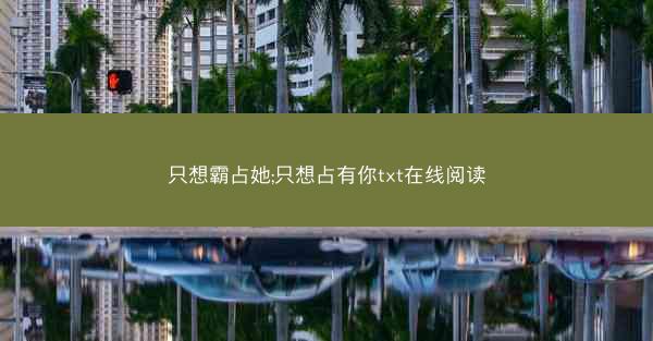 只想霸占她;只想占有你txt在线阅读