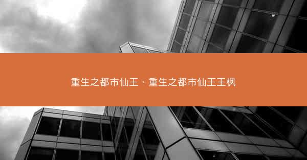重生之都市仙王、重生之都市仙王王枫