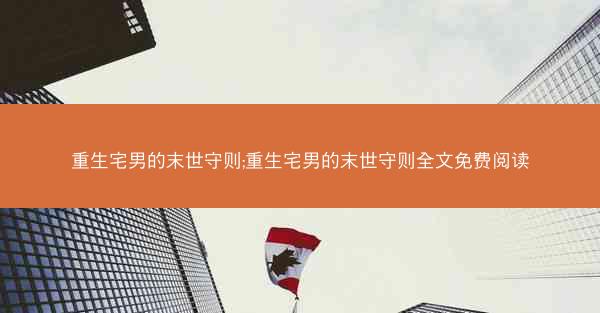 重生宅男的末世守则;重生宅男的末世守则全文免费阅读