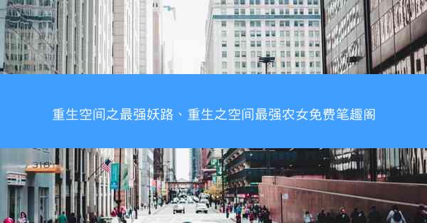 重生空间之最强妖路、重生之空间最强农女免费笔趣阁