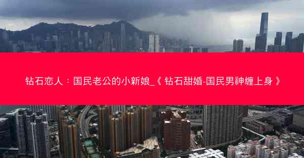 钻石恋人：国民老公的小新娘_《钻石甜婚-国民男神缠上身》