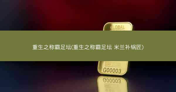 重生之称霸足坛(重生之称霸足坛 米兰补锅匠)