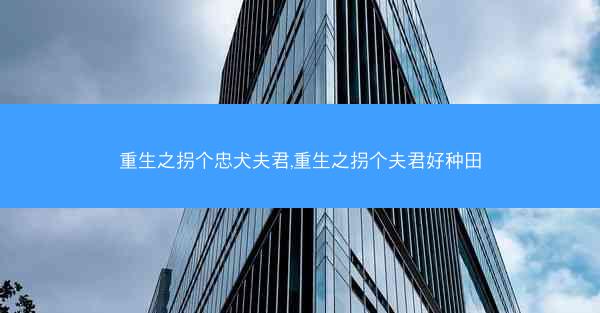 重生之拐个忠犬夫君,重生之拐个夫君好种田