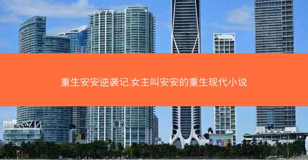 重生安安逆袭记,女主叫安安的重生现代小说