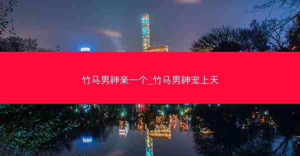 竹马男神亲一个_竹马男神宠上天