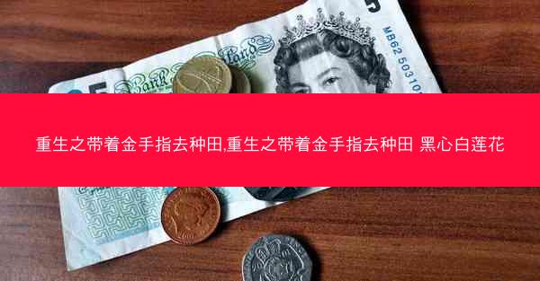 重生之带着金手指去种田,重生之带着金手指去种田 黑心白莲花