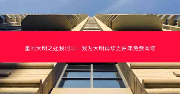 重回大明之还我河山—我为大明再续五百年免费阅读