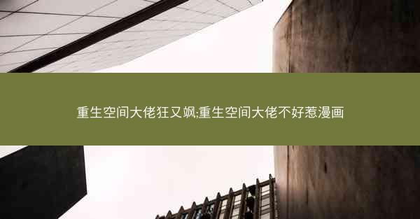 重生空间大佬狂又飒;重生空间大佬不好惹漫画