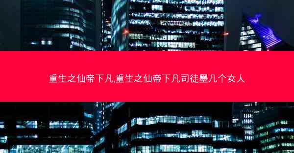 重生之仙帝下凡,重生之仙帝下凡司徒墨几个女人