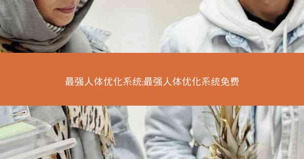 最强人体优化系统;最强人体优化系统免费 最强人体优化系统;最强人体优化系统免费