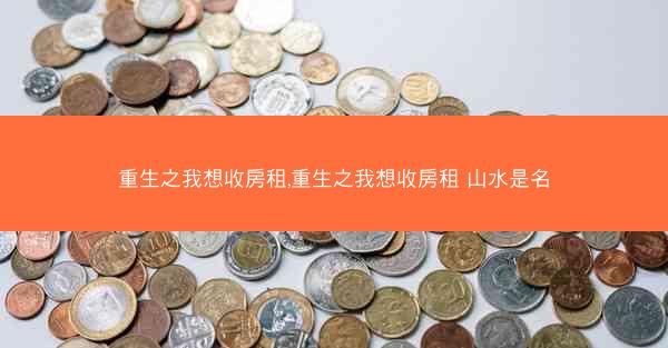 重生之我想收房租,重生之我想收房租 山水是名