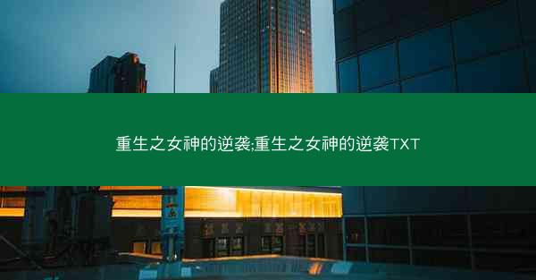 重生之女神的逆袭;重生之女神的逆袭TXT