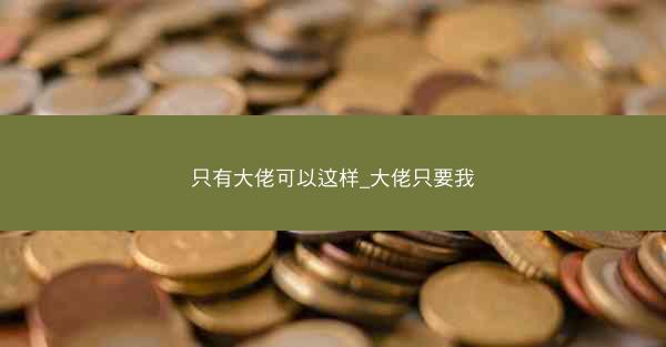 只有大佬可以这样_大佬只要我