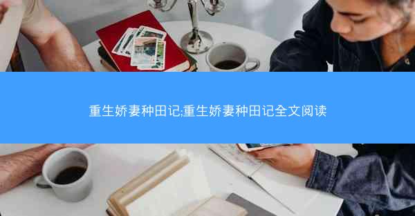重生娇妻种田记;重生娇妻种田记全文阅读