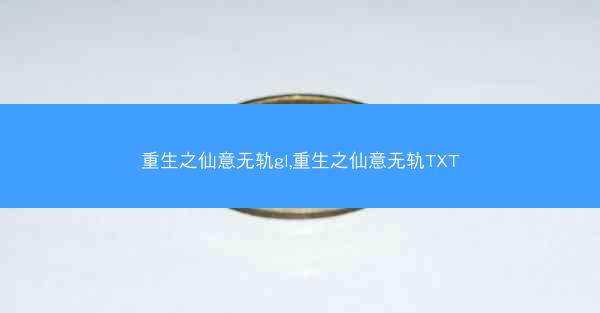 重生之仙意无轨gl,重生之仙意无轨TXT