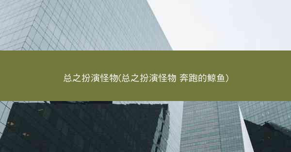 总之扮演怪物(总之扮演怪物 奔跑的鲸鱼)