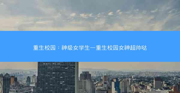 重生校园：神级女学生—重生校园女神超帅哒