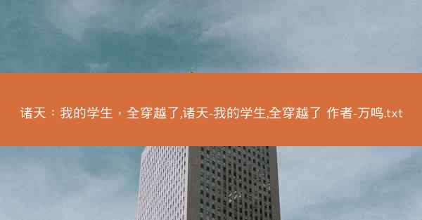 诸天：我的学生，全穿越了,诸天-我的学生,全穿越了 作者-万鸣.txt