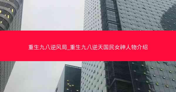 重生九八逆风局_重生九八逆天国民女神人物介绍
