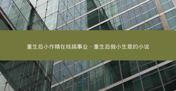 重生后小作精在线搞事业、重生后做小生意的小说