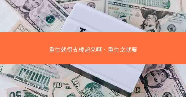 重生就得支棱起来啊、重生之就要 重生就得支棱起来啊、重生之就要