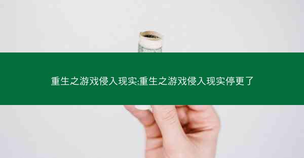 重生之游戏侵入现实;重生之游戏侵入现实停更了