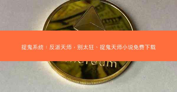 捉鬼系统：反派天师，别太狂、捉鬼天师小说免费下载