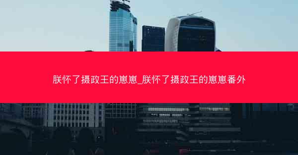 朕怀了摄政王的崽崽_朕怀了摄政王的崽崽番外