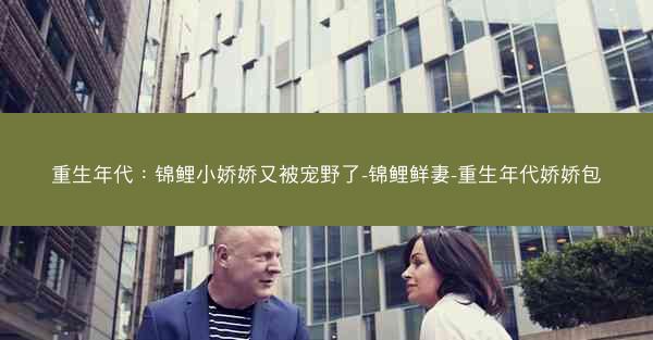 重生年代：锦鲤小娇娇又被宠野了-锦鲤鲜妻-重生年代娇娇包