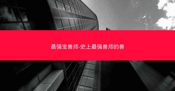 最强宠兽师-史上最强兽师的兽