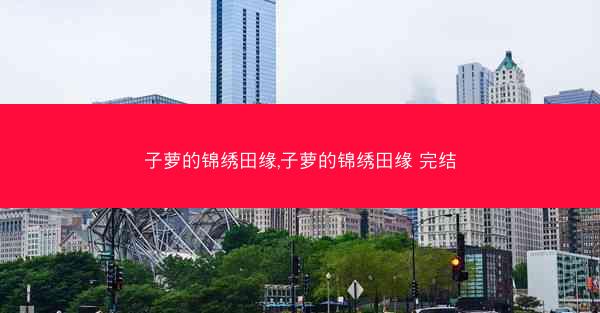 子萝的锦绣田缘,子萝的锦绣田缘 完结